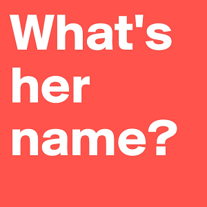 Are you trying to remember her name?